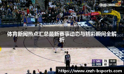 体育新闻热点汇总最新赛事动态与精彩瞬间全解析